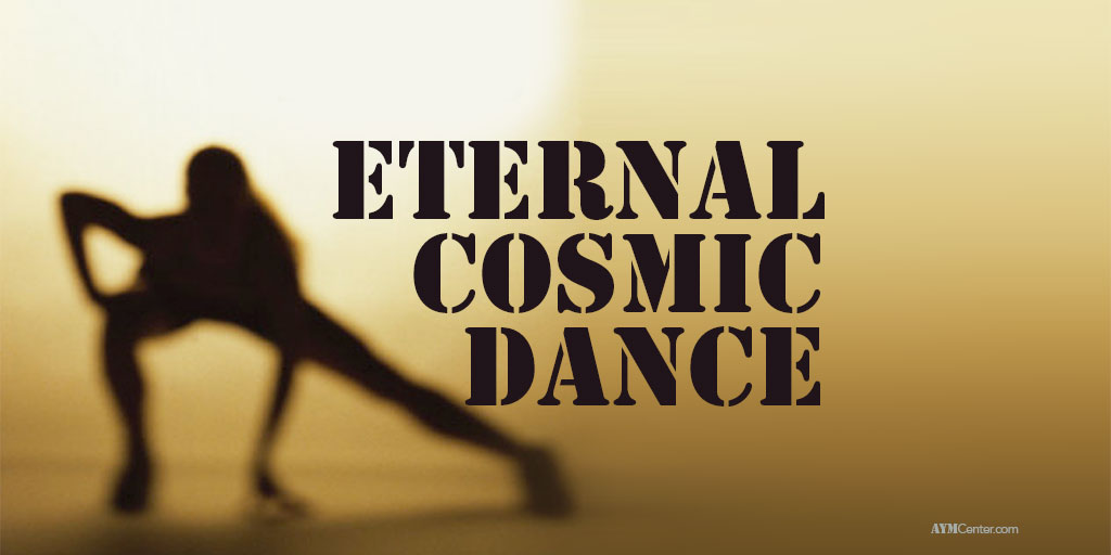 What would an Eternal Cosmic Dance feel like? aymcenter.com and More